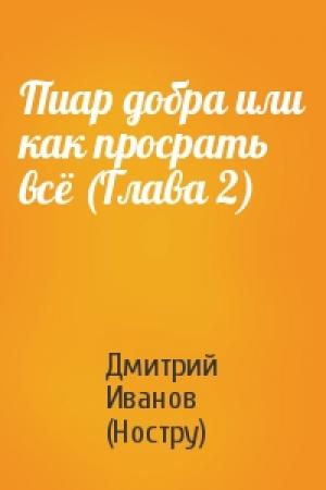 Обложка книги «Пиар добра или как просрать всё (Глава 2)» — Дмитрий Иванов (Ностру)