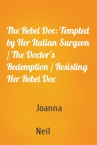 The Rebel Doc: Tempted by Her Italian Surgeon / The Doctor's Redemption / Resisting Her Rebel Doc