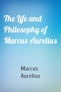 The Life and Philosophy of Marcus Aurelius