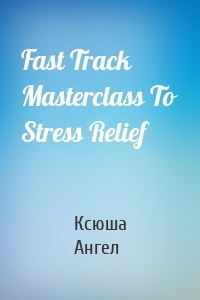 Fast Track Masterclass To Stress Relief