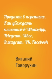 Продажи в переписке. Как убеждать клиентов в WhatsApp, Telegram, Viber, Instagram, VK, Facebook