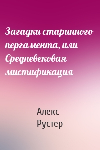 Загадки старинного пергамента, или Средневековая мистификация