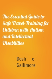 The Essential Guide to Safe Travel-Training for Children with Autism and Intellectual Disabilities