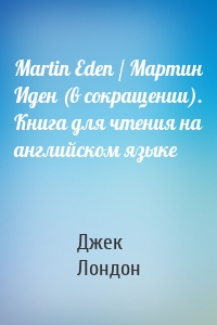 Martin Eden / Мартин Иден (в сокращении). Книга для чтения на английском языке