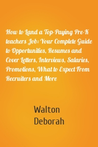 How to Land a Top-Paying Pre-K teachers Job: Your Complete Guide to Opportunities, Resumes and Cover Letters, Interviews, Salaries, Promotions, What to Expect From Recruiters and More