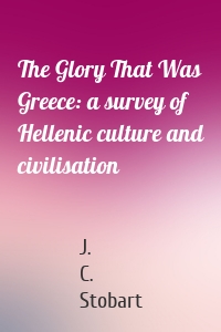 The Glory That Was Greece: a survey of Hellenic culture and civilisation