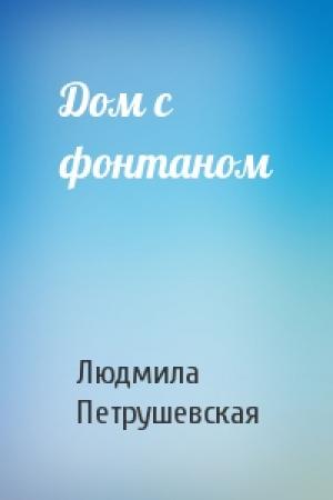 Обложка книги «Дом с фонтаном» — Людмила Петрушевская