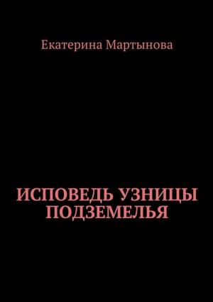 Обложка книги «Исповедь узницы подземелья» — Екатерина Мартынова