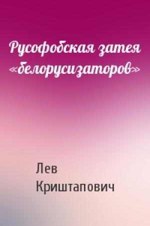 Обложка книги «Русофобская затея «белорусизаторов»» — Лев Криштапович