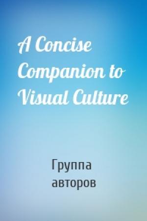 Обложка книги «A Concise Companion to Visual Culture» — Группа авторов