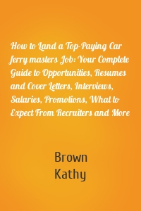 How to Land a Top-Paying Car ferry masters Job: Your Complete Guide to Opportunities, Resumes and Cover Letters, Interviews, Salaries, Promotions, What to Expect From Recruiters and More