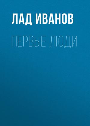 Обложка книги «Первые люди» — Лад Иванов