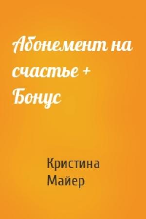 Обложка книги «Абонемент на счастье + Бонус» — Кристина Майер