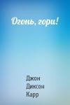 Джон Карр - Огонь, гори!