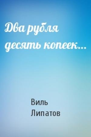 Обложка книги «Два рубля десять копеек…» — Виль Липатов