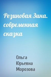 Резиновая Зина. современная сказка