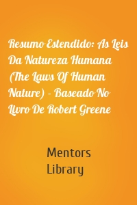 Resumo Estendido: As Leis Da Natureza Humana (The Laws Of Human Nature) - Baseado No Livro De Robert Greene