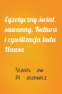 Egzotyczny świat sawanny. Kultura i cywilizacja ludu Hausa