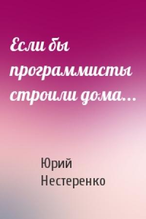 Обложка книги «Если бы программисты строили дома...» — Юрий Нестеренко