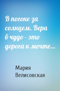 В погоне за солнцем. Вера в чудо – это дорога к мечте…