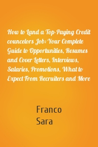 How to Land a Top-Paying Credit councelors Job: Your Complete Guide to Opportunities, Resumes and Cover Letters, Interviews, Salaries, Promotions, What to Expect From Recruiters and More