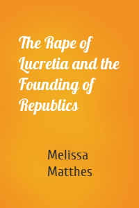 The Rape of Lucretia and the Founding of Republics