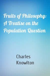 Fruits of Philosophy: A Treatise on the Population Question