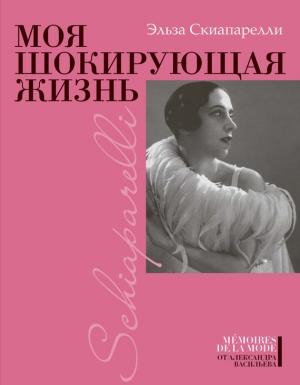 Обложка книги «Моя шокирующая жизнь» — Эльза Скиапарелли