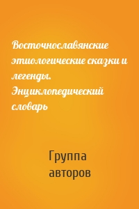 Восточнославянские этиологические сказки и легенды. Энциклопедический словарь