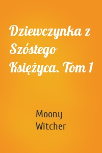 Dziewczynka z Szóstego Księżyca. Tom 1