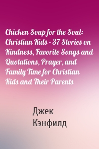 Chicken Soup for the Soul: Christian Kids - 37 Stories on Kindness, Favorite Songs and Quotations, Prayer, and Family Time for Christian Kids and Their Parents