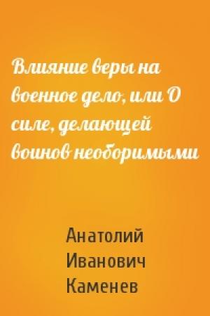 Обложка книги «Влияние веры на военное дело, или О силе, делающей воинов необоримыми» — Анатолий Каменев