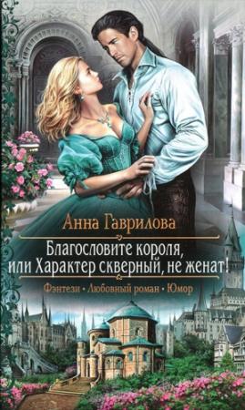 Обложка книги «Благословите короля, или Характер скверный, не женат!» — Анна Гаврилова