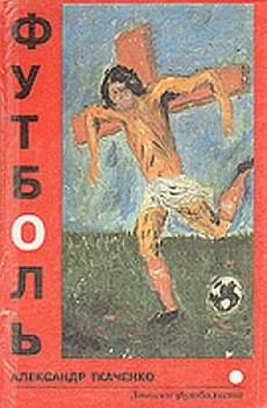 Обложка книги «Футболь. Записки футболиста» — Александр Ткаченко