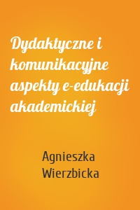 Dydaktyczne i komunikacyjne aspekty e-edukacji akademickiej