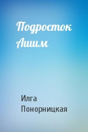 Обложка книги «Подросток Ашим» — Илга Понорницкая