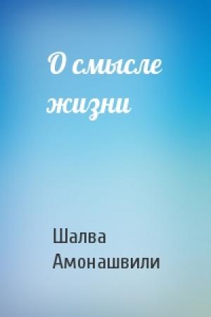 Обложка книги «О смысле жизни» — Шалва Амонашвили