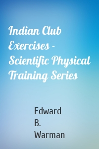 Indian Club Exercises - Scientific Physical Training Series