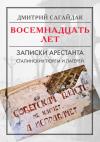 Дмитрий Сагайдак - Восемнадцать лет. Записки арестанта сталинских тюрем и лагерей