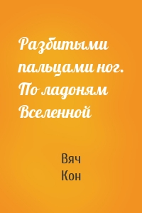 Разбитыми пальцами ног. По ладоням Вселенной