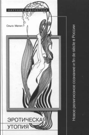 Обложка книги «Эротическая утопия: новое религиозное сознание и fin de siècle в России» — Ольга Матич