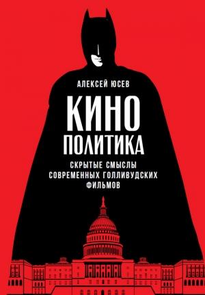 Обложка книги «Кинополитика: Скрытые смыслы современных голливудских фильмов» — Алексей Юсев