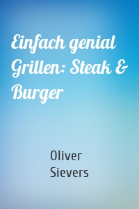 Einfach genial Grillen: Steak & Burger