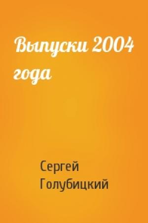 Обложка книги «Выпуски 2004 года» — Сергей Голубицкий