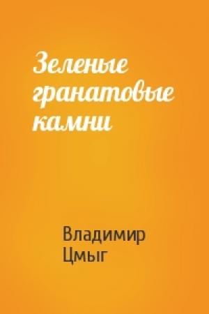 Обложка книги «Зеленые гранатовые камни» — Владимир Цмыг