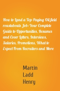 How to Land a Top-Paying Oil field roustabouts Job: Your Complete Guide to Opportunities, Resumes and Cover Letters, Interviews, Salaries, Promotions, What to Expect From Recruiters and More