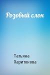 Татьяна Харитонова - Розовый слон
