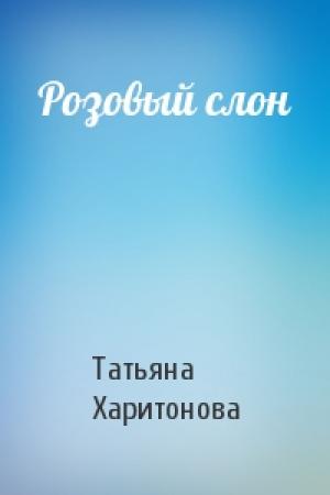 Обложка книги «Розовый слон» — Татьяна Харитонова