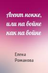 Елена Романова - Агент нокке, или на войне как на войне