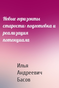 Новые горизонты старости: подготовка и реализация потенциала